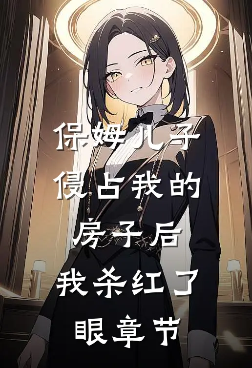 保姆儿子侵占我的房子后，我杀红了眼章节