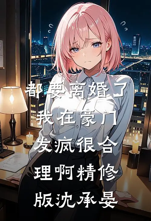都要离婚了,我在豪门发疯很合理啊精修版沈承晏