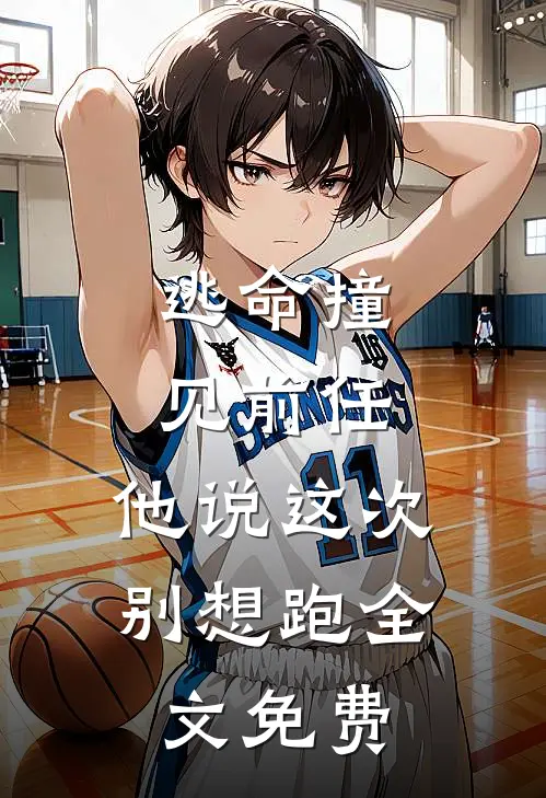 逃命撞见前任，他说这次别想跑全文免费