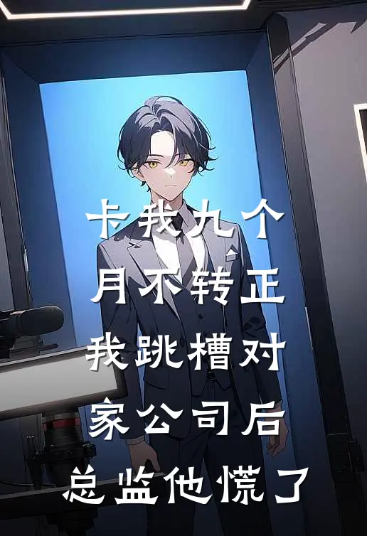 卡我九个月不转正,我跳槽对家公司后,总监他慌了
