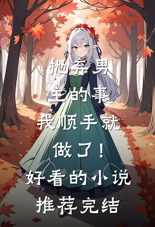 抛弃男主的事，我顺手就做了！好看的小说推荐完结