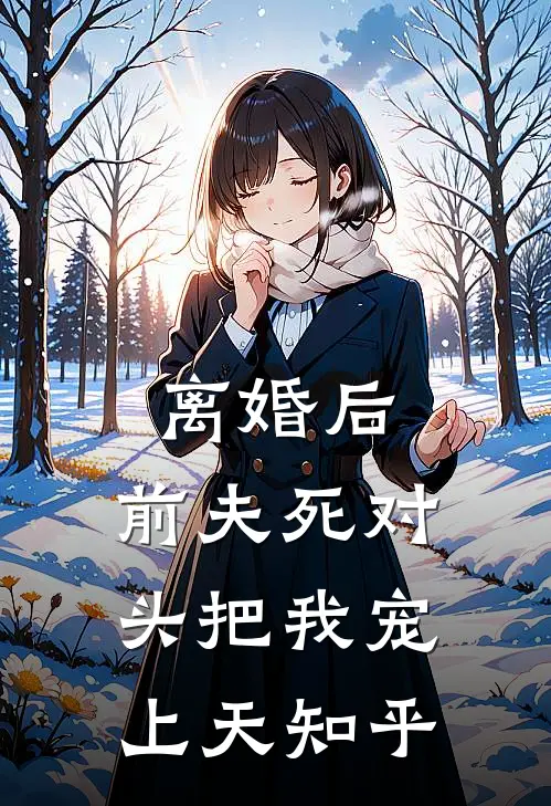 离婚后，前夫死对头把我宠上天知乎