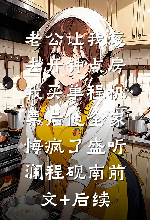 老公让我滚去开钟点房，我买单程机票后他全家悔疯了盛听澜程砚南前文+后续
