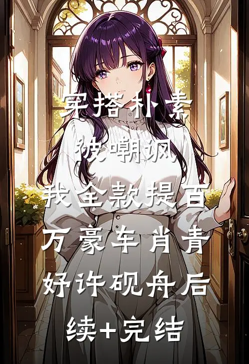 穿搭朴素被嘲讽，我全款提百万豪车肖青妤许砚舟后续+完结