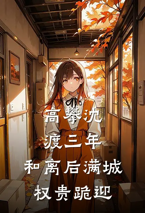 高攀沈渡三年，和离后满城权贵跪迎