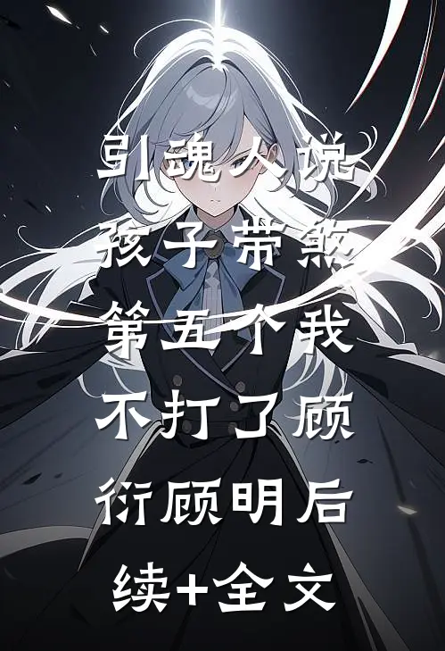 引魂人说孩子带煞，第五个我不打了顾衍顾明后续+全文