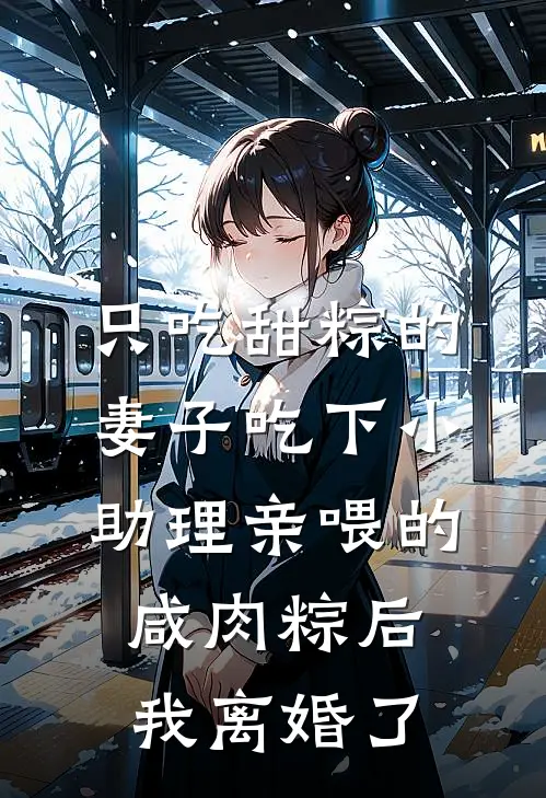 只吃甜粽的妻子吃下小助理亲喂的咸肉粽后,我离婚了
