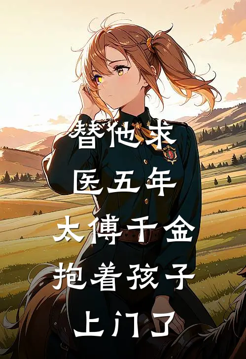 替他求医五年，太傅千金抱着孩子上门了