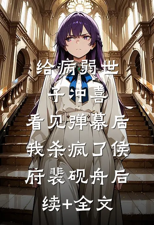 给病弱世子冲喜，看见弹幕后我杀疯了侯府裴砚舟后续+全文