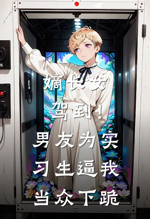 嫡长女驾到!男友为实习生逼我当众下跪