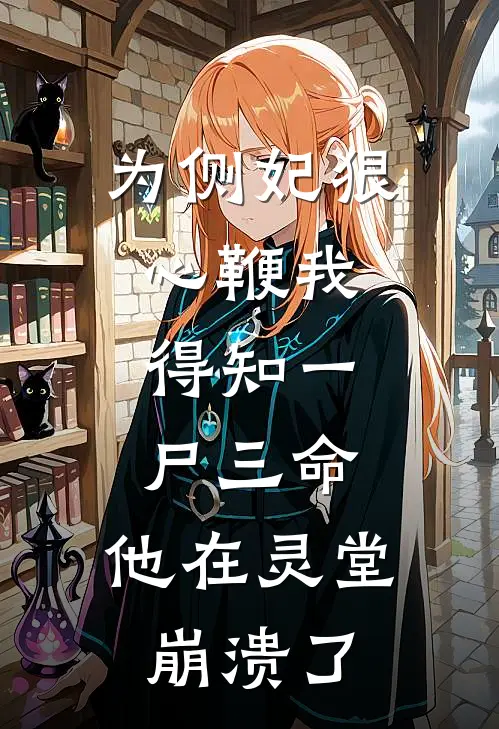为侧妃狠心鞭我，得知一尸三命，他在灵堂崩溃了