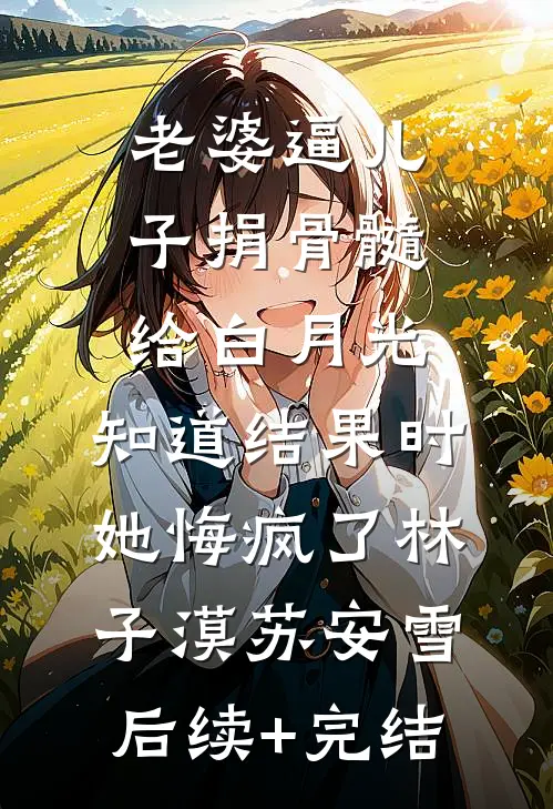 老婆逼儿子捐骨髓给白月光，知道结果时她悔疯了林子漠苏安雪后续+完结