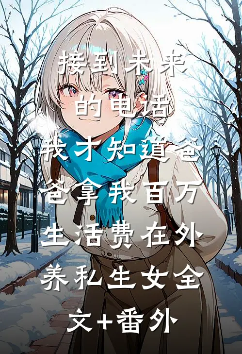 接到未来的电话，我才知道爸爸拿我百万生活费在外养私生女全文+番外