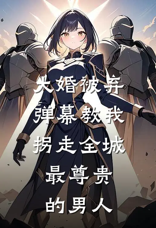 大婚被弃,弹幕教我拐走全城最尊贵的男人
