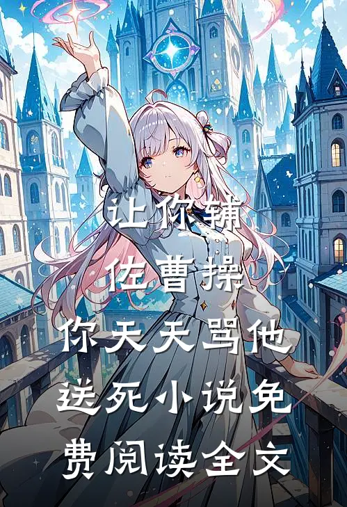 让你辅佐曹操，你天天骂他送死小说免费阅读全文