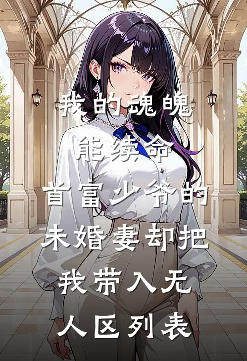我的魂魄能续命，首富少爷的未婚妻却把我带入无人区列表
