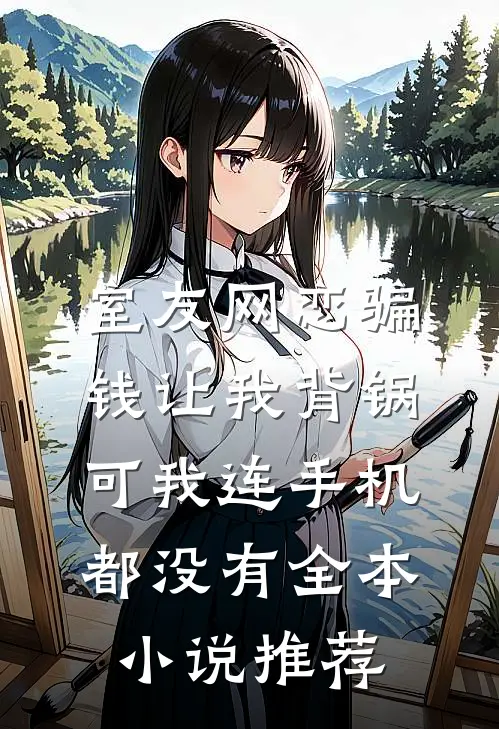 室友网恋骗钱让我背锅，可我连手机都没有全本小说推荐
