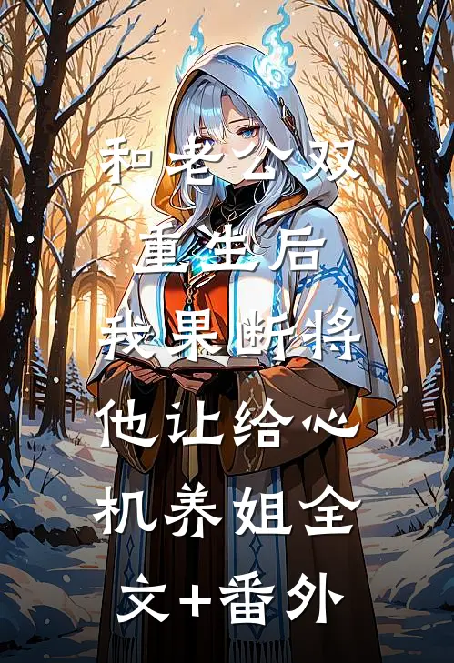 和老公双重生后，我果断将他让给心机养姐全文+番外