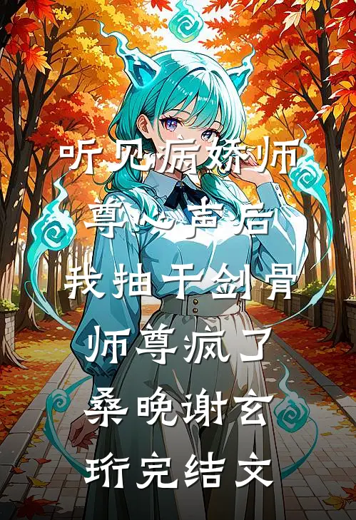 听见病娇师尊心声后，我抽干剑骨，师尊疯了桑晚谢玄珩完结文