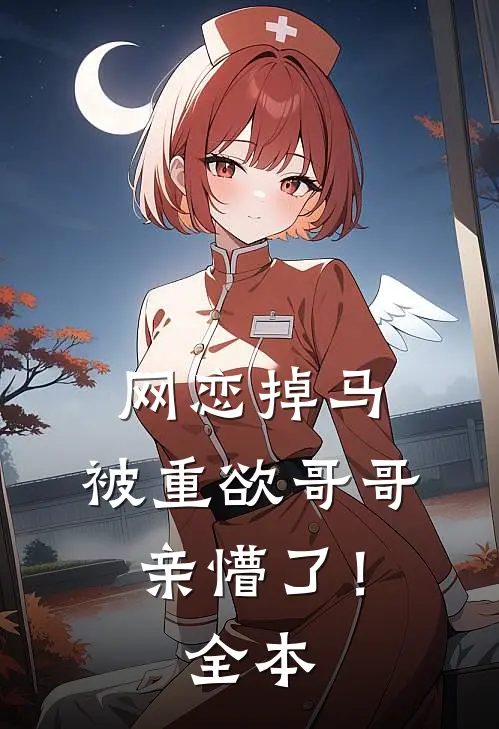 网恋掉马，被重欲哥哥亲懵了！全本