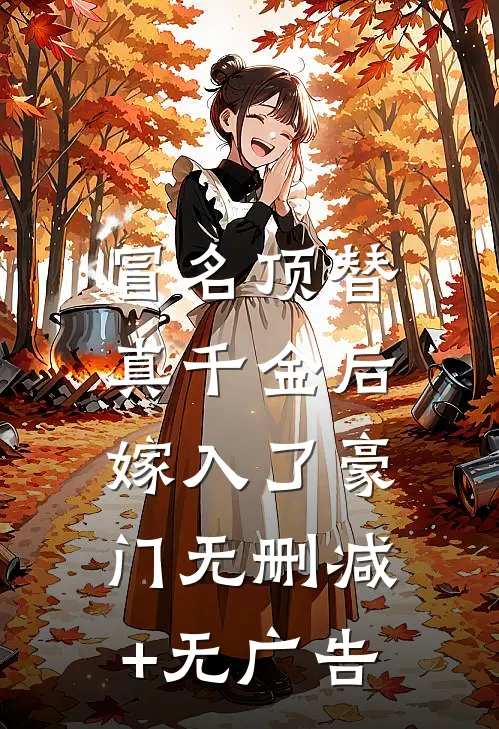 冒名顶替真千金后，嫁入了豪门无删减+无广告