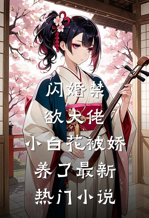 闪婚禁欲大佬，小白花被娇养了最新热门小说