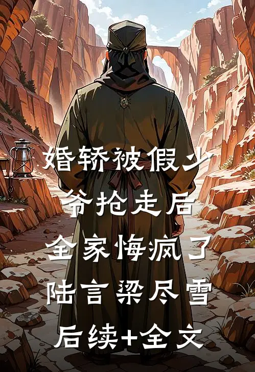 婚轿被假少爷抢走后，全家悔疯了陆言梁尽雪后续+全文