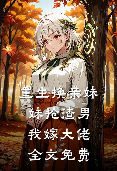 重生换亲妹妹抢渣男我嫁大佬全文免费