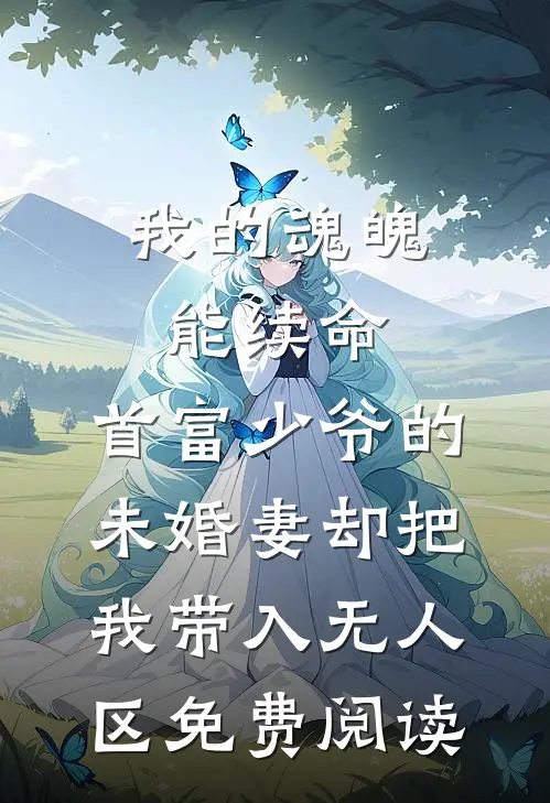 我的魂魄能续命，首富少爷的未婚妻却把我带入无人区免费阅读