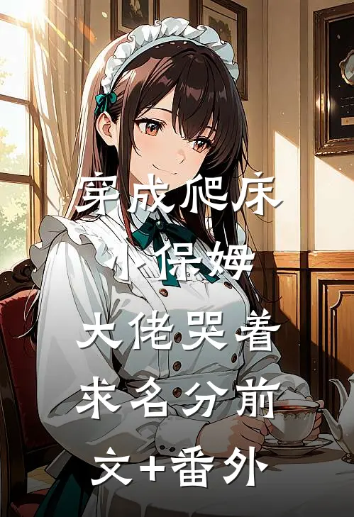 穿成爬床小保姆，大佬哭着求名分前文+番外