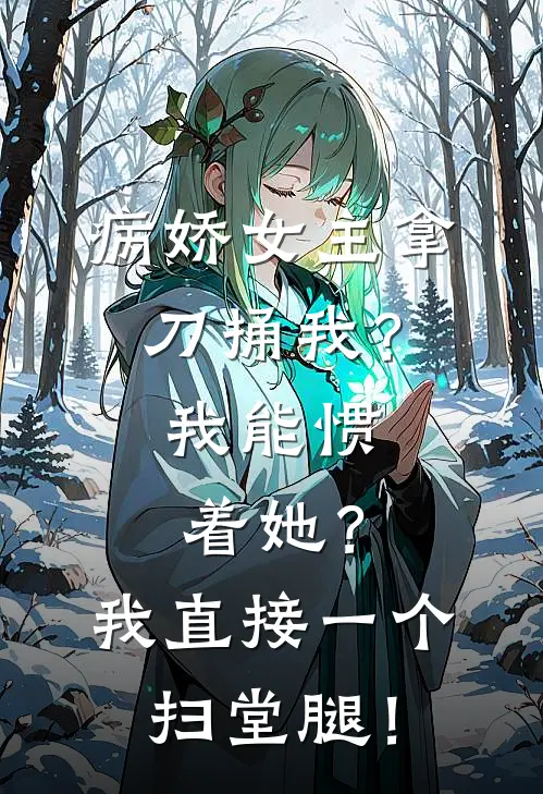 病娇女主拿刀捅我？我能惯着她？我直接一个扫堂腿！