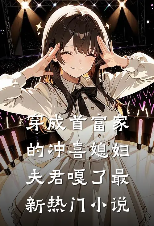穿成首富家的冲喜媳妇，夫君嘎了最新热门小说