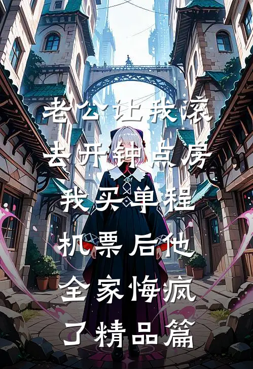 老公让我滚去开钟点房，我买单程机票后他全家悔疯了精品篇