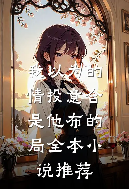 我以为的情投意合，是他布的局全本小说推荐