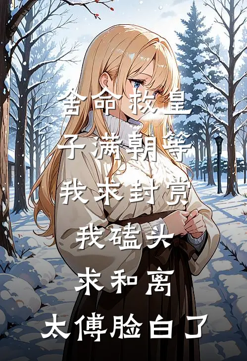 舍命救皇子满朝等我求封赏，我磕头求和离，太傅脸白了