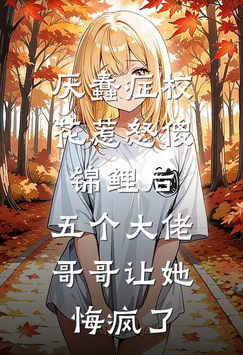 厌蠢症校花惹怒傻锦鲤后,五个大佬哥哥让她悔疯了