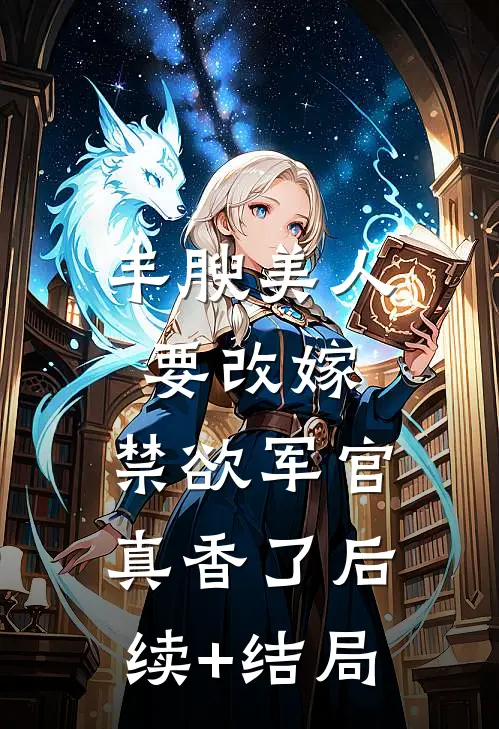 丰腴美人要改嫁，禁欲军官真香了后续+结局
