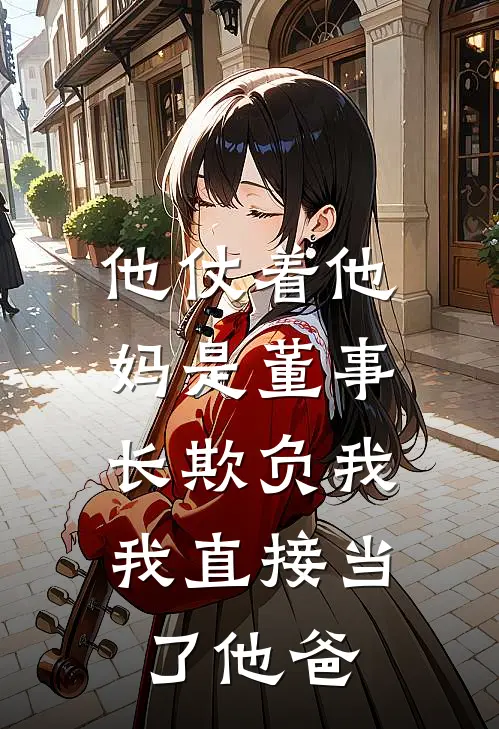 他仗着他妈是董事长欺负我，我直接当了他爸