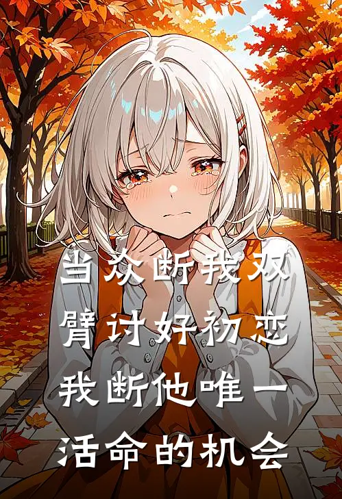 当众断我双臂讨好初恋，我断他唯一活命的机会