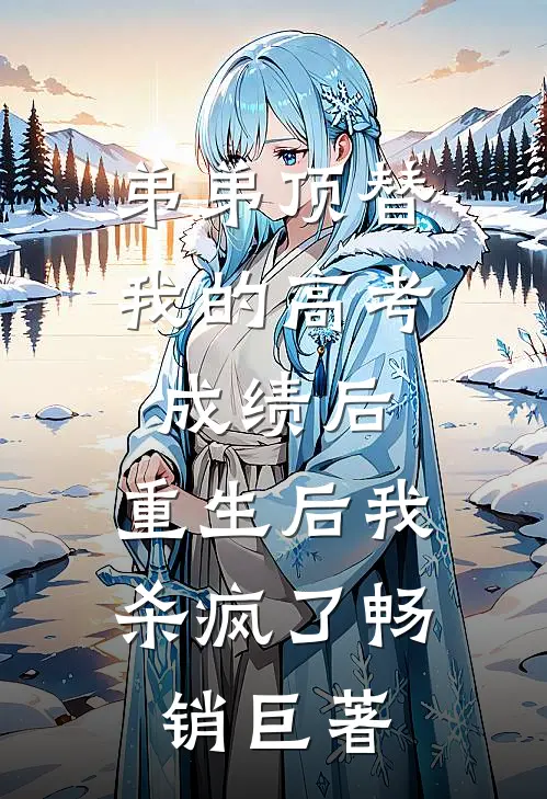 弟弟顶替我的高考成绩后，重生后我杀疯了畅销巨著