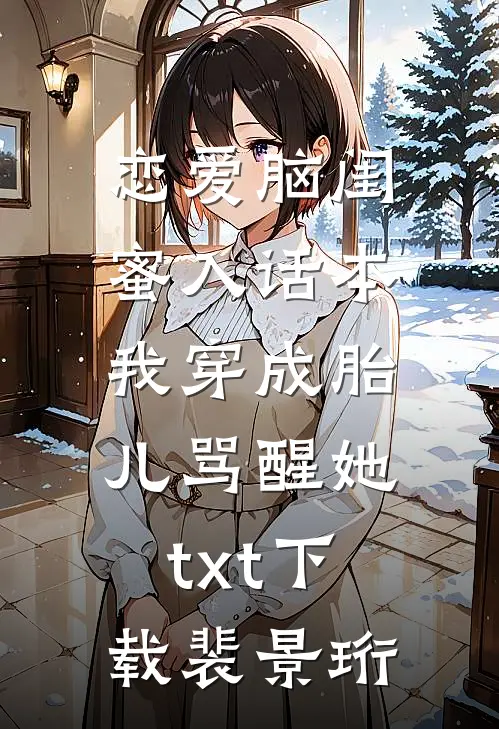 恋爱脑闺蜜入话本,我穿成胎儿骂醒她txt下载裴景珩