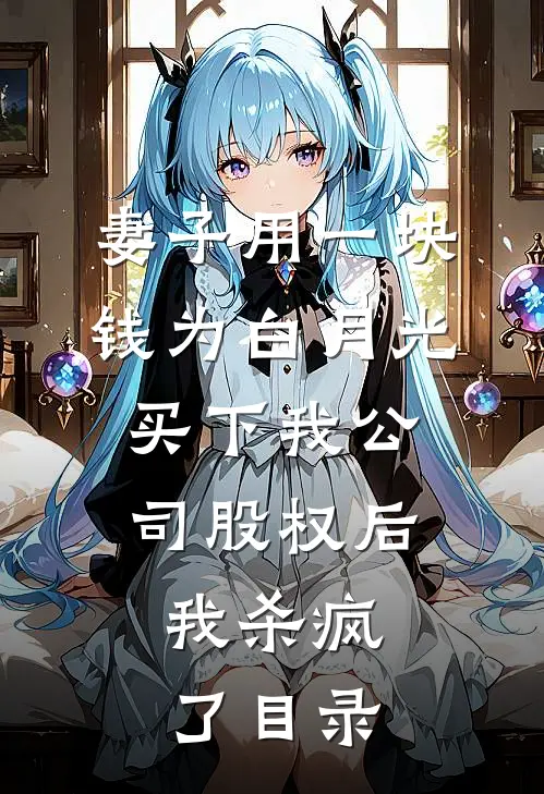 妻子用一块钱为白月光买下我公司股权后，我杀疯了目录