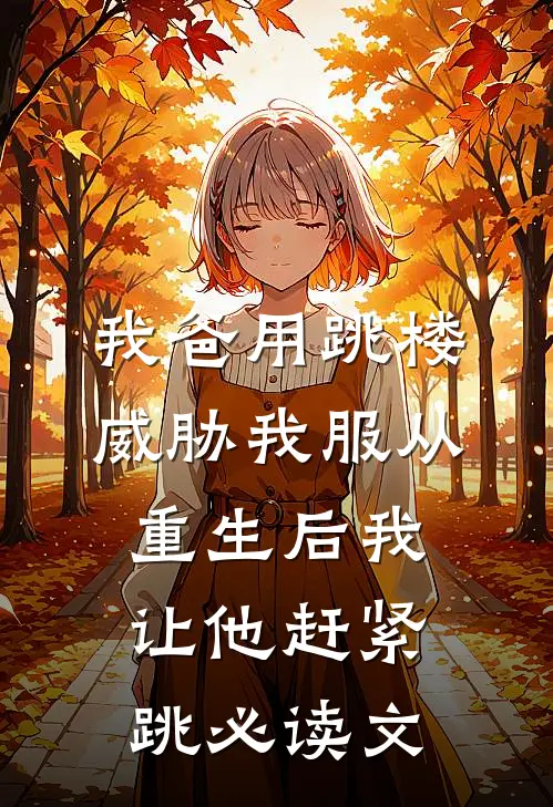 我爸用跳楼威胁我服从，重生后我让他赶紧跳必读文