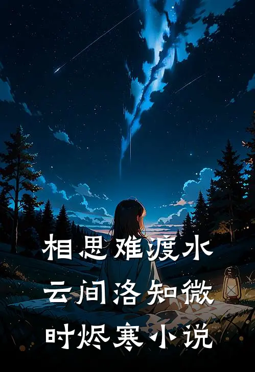 相思难渡水云间洛知微时烬寒小说