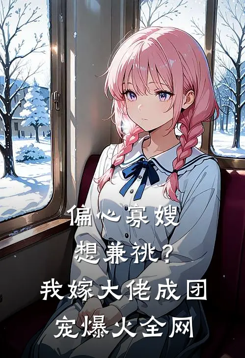 偏心寡嫂想兼祧？我嫁大佬成团宠爆火全网