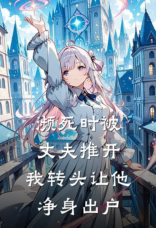 濒死时被丈夫推开，我转头让他净身出户