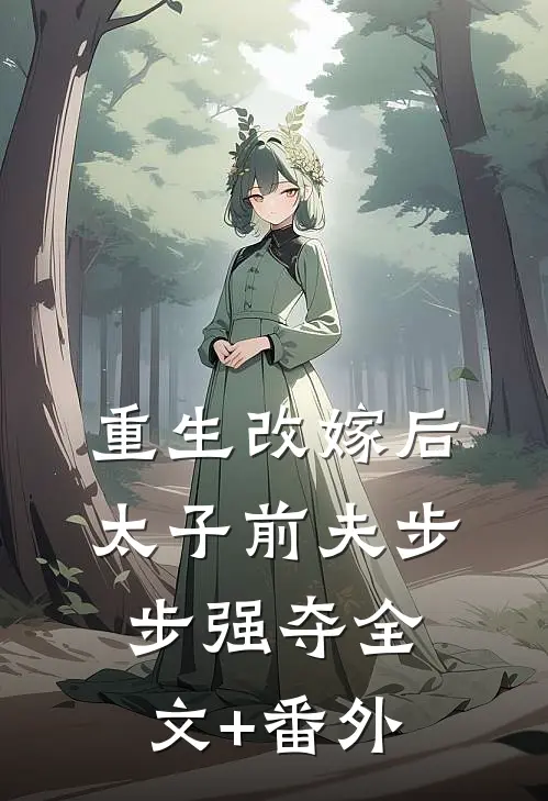 重生改嫁后，太子前夫步步强夺全文+番外
