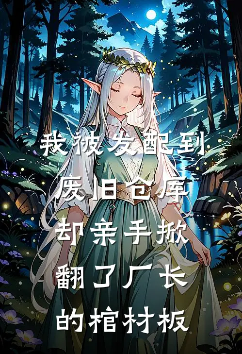 我被发配到废旧仓库，却亲手掀翻了厂长的棺材板