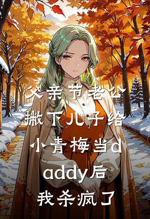 父亲节老公撇下儿子给小青梅当daddy后，我杀疯了