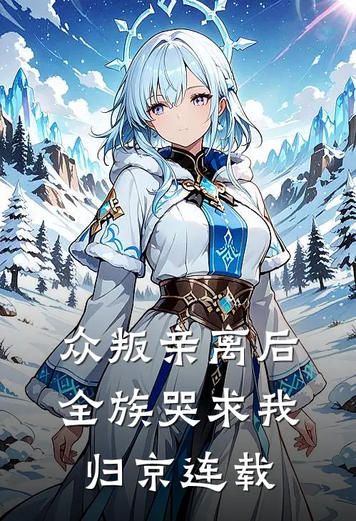 众叛亲离后，全族哭求我归京连载